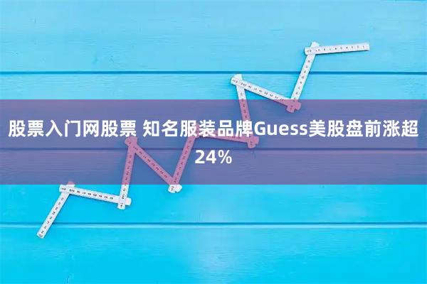 股票入门网股票 知名服装品牌Guess美股盘前涨超24%
