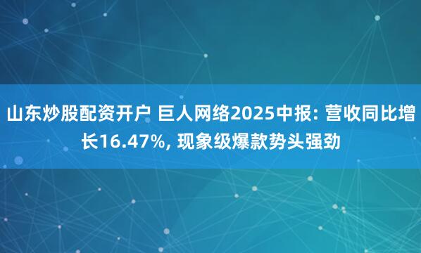 山东炒股配资开户 巨人网络2025中报: 营收同比增长16.47%, 现象级爆款势头强劲
