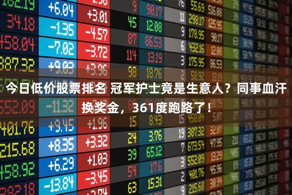 今日低价股票排名 冠军护士竟是生意人？同事血汗换奖金，361度跑路了！