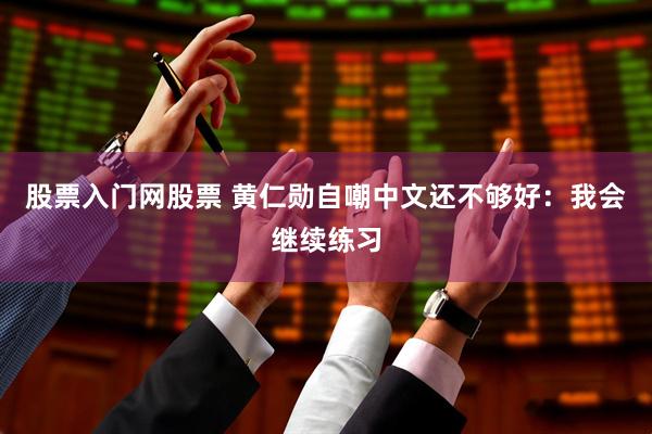 股票入门网股票 黄仁勋自嘲中文还不够好：我会继续练习