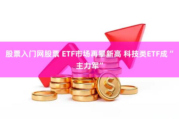 股票入门网股票 ETF市场再攀新高 科技类ETF成“主力军”