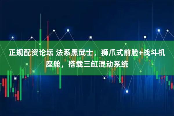 正规配资论坛 法系黑武士，狮爪式前脸+战斗机座舱，搭载三缸混动系统