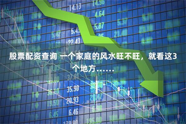 股票配资查询 一个家庭的风水旺不旺，就看这3个地方……
