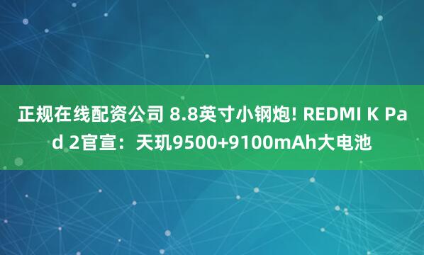 正规在线配资公司 8.8英寸小钢炮! REDMI K Pad 2官宣：天玑9500+9100mAh大电池